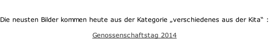 Die neusten Bilder kommen heute aus der Kategorie „verschiedenes aus der Kita“ :  Genossenschaftstag 2014
